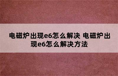 电磁炉出现e6怎么解决 电磁炉出现e6怎么解决方法